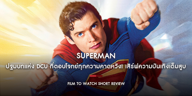 Superman : ปฐมบทแห่ง DCU ที่ตอบโจทย์ทุกความคาดหวัง! เสิร์ฟความบันเทิงเต็มสูบ!! | Film to Watch Short Review
